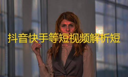 卡网货源站科技抖音快手等短视频解析短视频去水印php源码分享